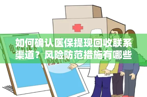 如何确认医保提现回收联系渠道？风险防范措施有哪些？